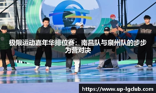 极限运动嘉年华排位赛:南昌队与泉州队的步步为营对决