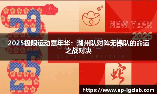 2025极限运动嘉年华:湖州队对阵无锡队的命运之战对决