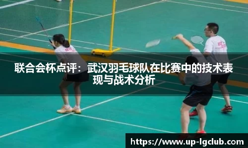联合会杯点评：武汉羽毛球队在比赛中的技术表现与战术分析