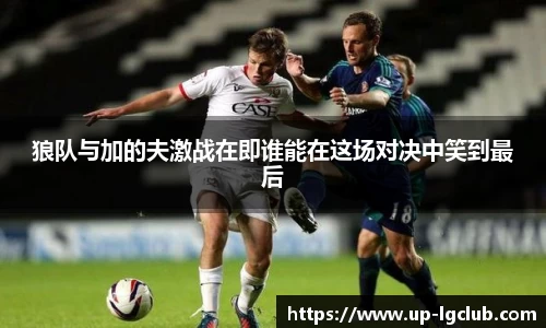 狼队与加的夫激战在即谁能在这场对决中笑到最后